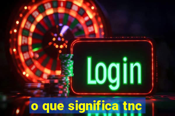 o que significa tnc